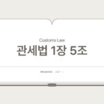관세법 – 제5조 법 해석의 기준과 소급과세의 금지 (제1장 총칙 > 제2절 법 적용의 원칙 등)