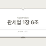 관세법 – 제6조 신의성실 (제1장 총칙 > 제2절 법 적용의 원칙 등)